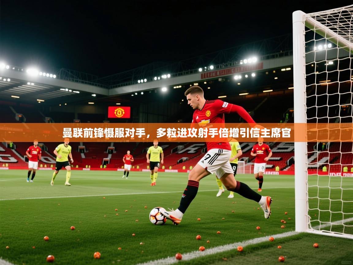 曼联前锋慑服对手，多粒进攻射手倍增引信主席官